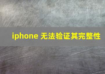 iphone 无法验证其完整性